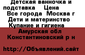 Детская ванночка и подставка  › Цена ­ 3 500 - Все города, Москва г. Дети и материнство » Купание и гигиена   . Амурская обл.,Константиновский р-н